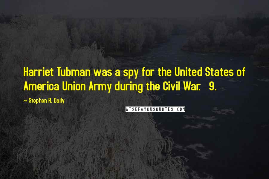 Stephen R. Daily Quotes: Harriet Tubman was a spy for the United States of America Union Army during the Civil War. 9.