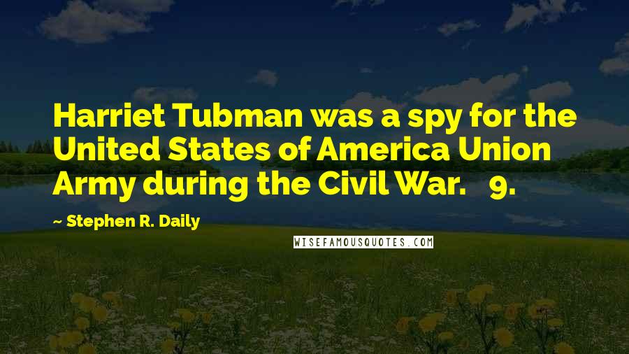 Stephen R. Daily Quotes: Harriet Tubman was a spy for the United States of America Union Army during the Civil War. 9.