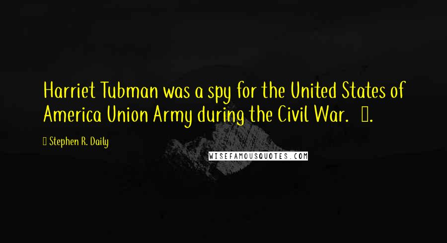 Stephen R. Daily Quotes: Harriet Tubman was a spy for the United States of America Union Army during the Civil War. 9.