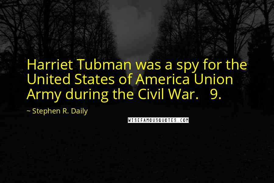 Stephen R. Daily Quotes: Harriet Tubman was a spy for the United States of America Union Army during the Civil War. 9.