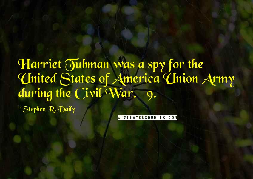 Stephen R. Daily Quotes: Harriet Tubman was a spy for the United States of America Union Army during the Civil War. 9.