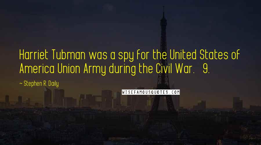 Stephen R. Daily Quotes: Harriet Tubman was a spy for the United States of America Union Army during the Civil War. 9.