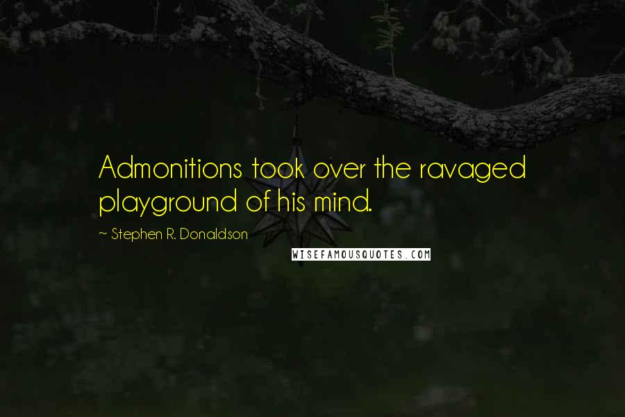 Stephen R. Donaldson Quotes: Admonitions took over the ravaged playground of his mind.