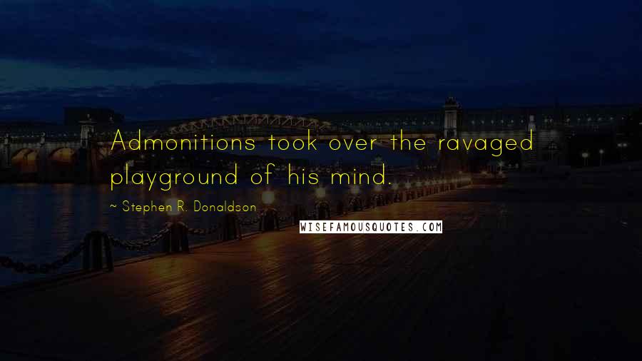 Stephen R. Donaldson Quotes: Admonitions took over the ravaged playground of his mind.