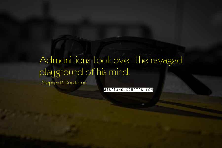 Stephen R. Donaldson Quotes: Admonitions took over the ravaged playground of his mind.
