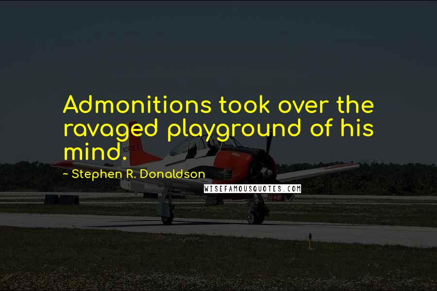 Stephen R. Donaldson Quotes: Admonitions took over the ravaged playground of his mind.