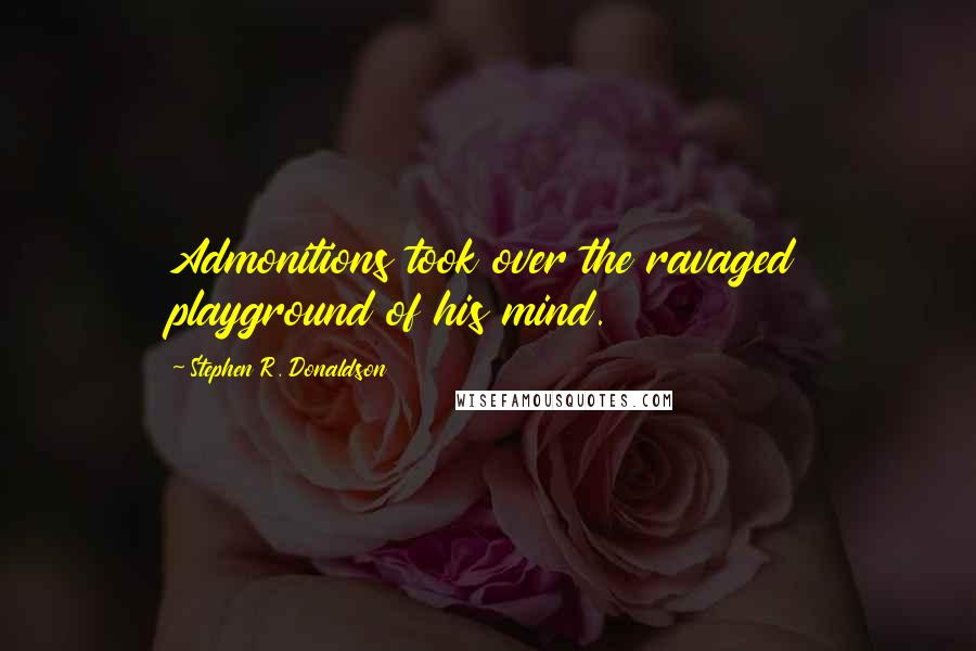 Stephen R. Donaldson Quotes: Admonitions took over the ravaged playground of his mind.