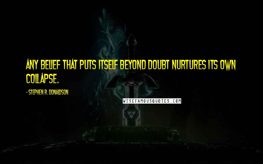 Stephen R. Donaldson Quotes: Any belief that puts itself beyond doubt nurtures its own collapse.