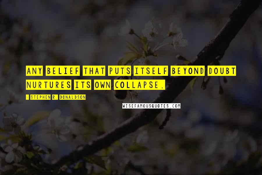 Stephen R. Donaldson Quotes: Any belief that puts itself beyond doubt nurtures its own collapse.