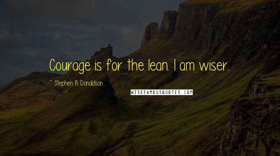 Stephen R. Donaldson Quotes: Courage is for the lean. I am wiser.