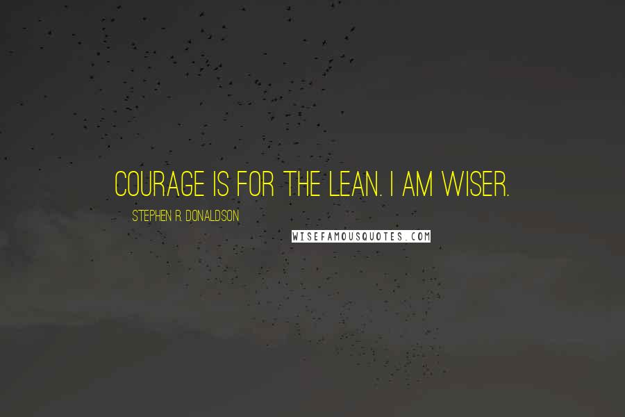 Stephen R. Donaldson Quotes: Courage is for the lean. I am wiser.