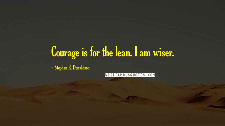 Stephen R. Donaldson Quotes: Courage is for the lean. I am wiser.