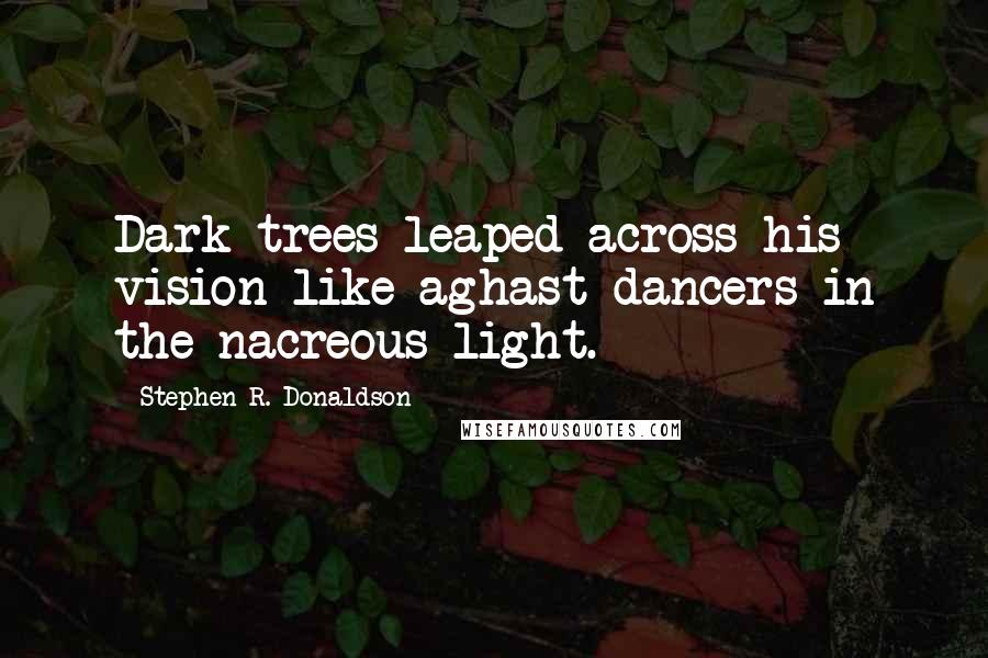 Stephen R. Donaldson Quotes: Dark trees leaped across his vision like aghast dancers in the nacreous light.