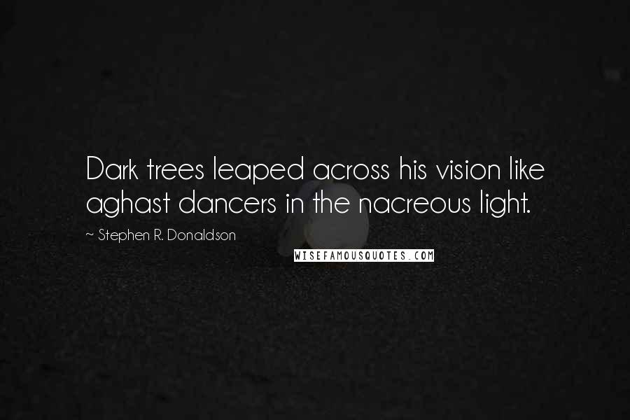 Stephen R. Donaldson Quotes: Dark trees leaped across his vision like aghast dancers in the nacreous light.