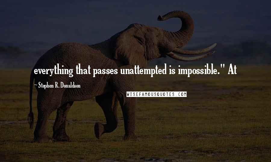 Stephen R. Donaldson Quotes: everything that passes unattempted is impossible." At