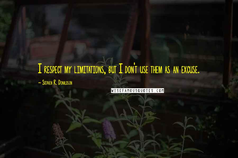 Stephen R. Donaldson Quotes: I respect my limitations, but I don't use them as an excuse.