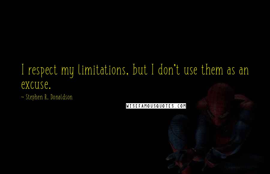 Stephen R. Donaldson Quotes: I respect my limitations, but I don't use them as an excuse.