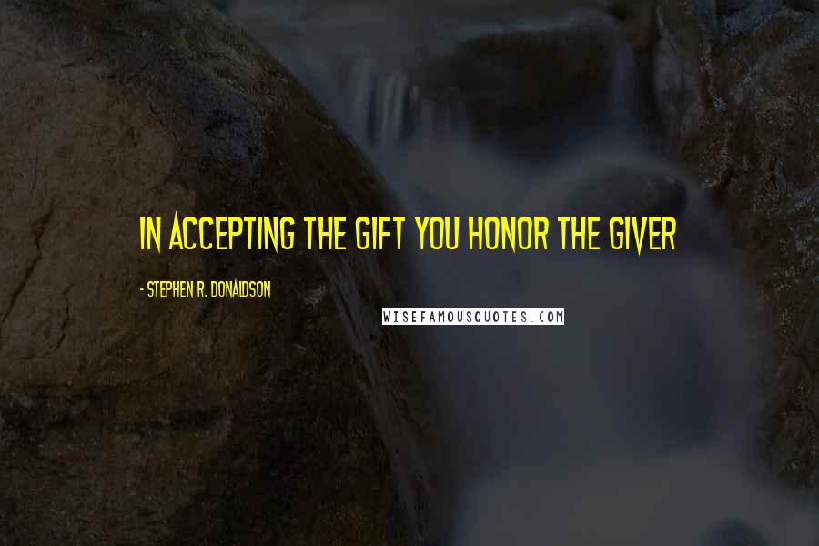 Stephen R. Donaldson Quotes: In accepting the Gift you Honor the Giver