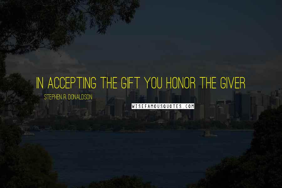 Stephen R. Donaldson Quotes: In accepting the Gift you Honor the Giver