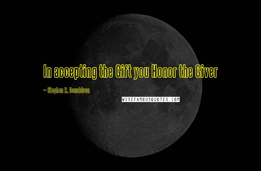 Stephen R. Donaldson Quotes: In accepting the Gift you Honor the Giver