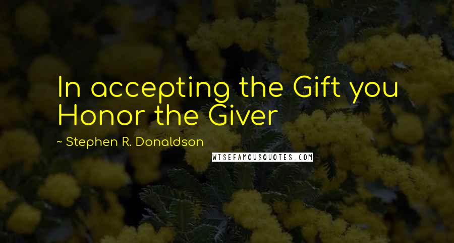 Stephen R. Donaldson Quotes: In accepting the Gift you Honor the Giver