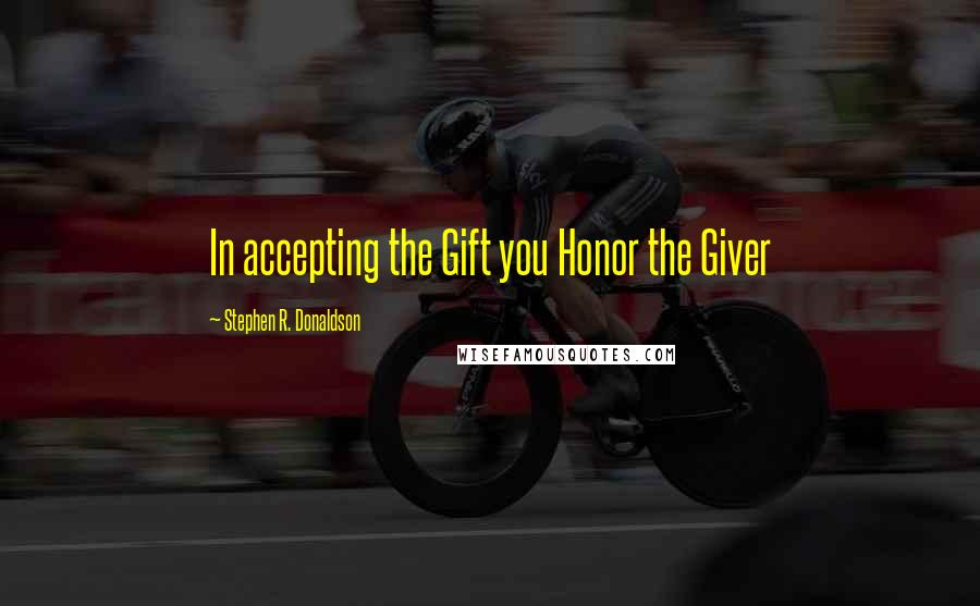 Stephen R. Donaldson Quotes: In accepting the Gift you Honor the Giver