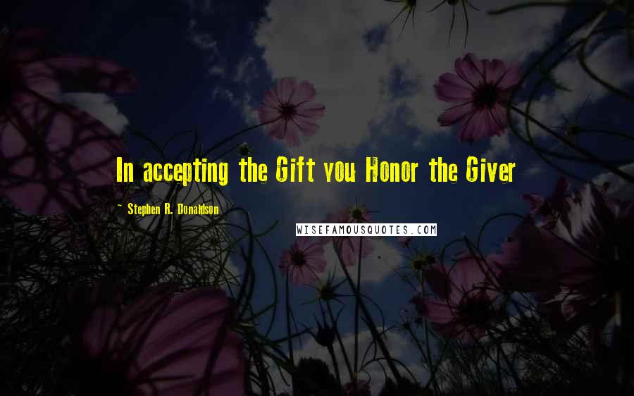 Stephen R. Donaldson Quotes: In accepting the Gift you Honor the Giver