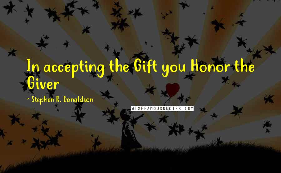 Stephen R. Donaldson Quotes: In accepting the Gift you Honor the Giver