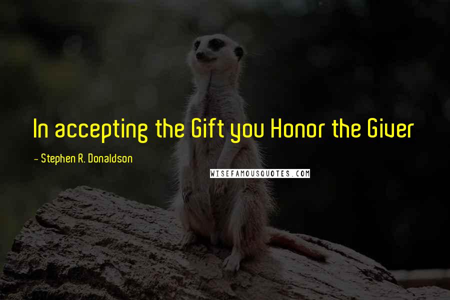 Stephen R. Donaldson Quotes: In accepting the Gift you Honor the Giver