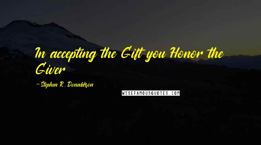 Stephen R. Donaldson Quotes: In accepting the Gift you Honor the Giver