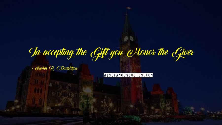 Stephen R. Donaldson Quotes: In accepting the Gift you Honor the Giver