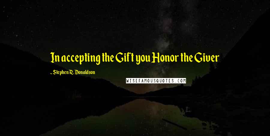 Stephen R. Donaldson Quotes: In accepting the Gift you Honor the Giver