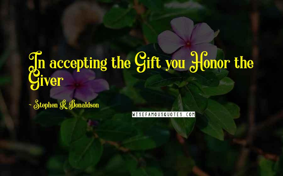 Stephen R. Donaldson Quotes: In accepting the Gift you Honor the Giver