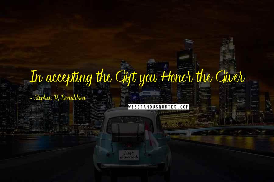 Stephen R. Donaldson Quotes: In accepting the Gift you Honor the Giver
