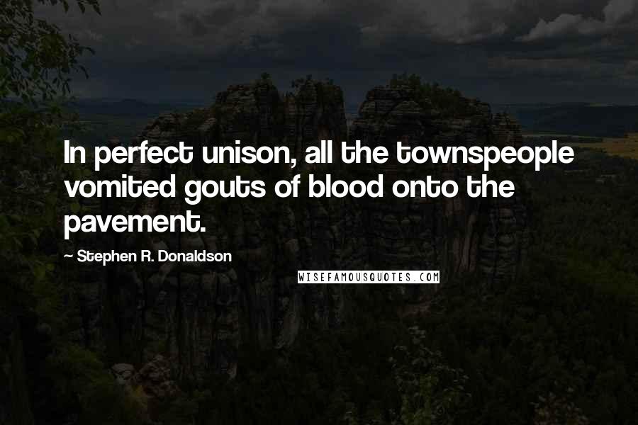 Stephen R. Donaldson Quotes: In perfect unison, all the townspeople vomited gouts of blood onto the pavement.