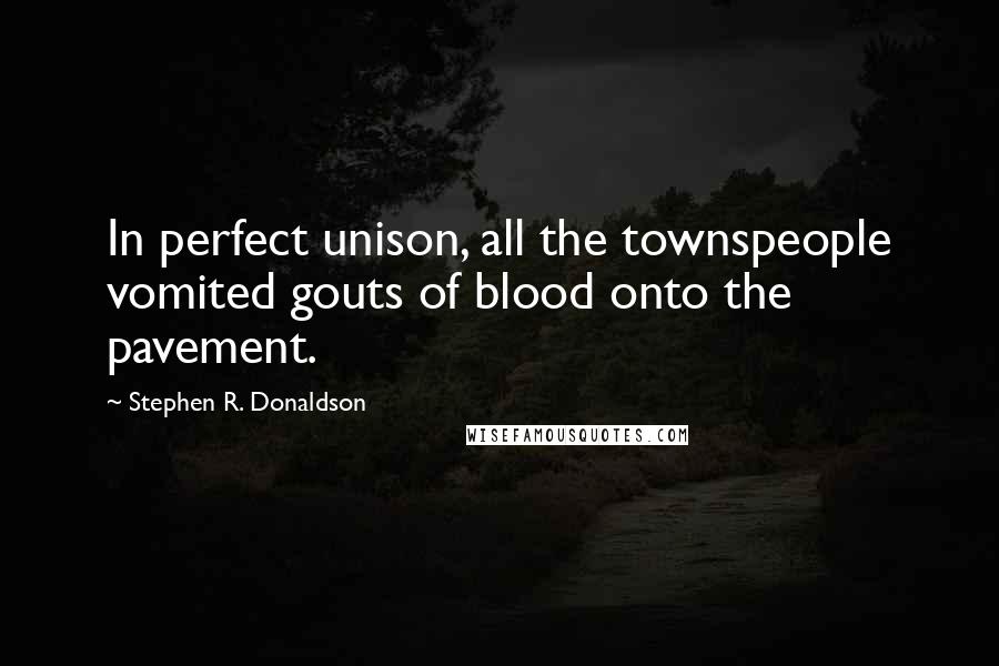 Stephen R. Donaldson Quotes: In perfect unison, all the townspeople vomited gouts of blood onto the pavement.