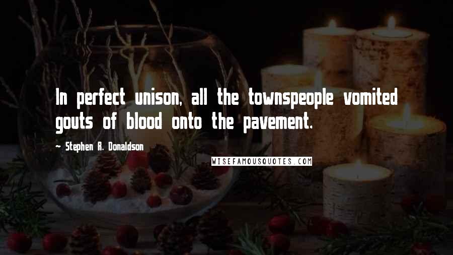 Stephen R. Donaldson Quotes: In perfect unison, all the townspeople vomited gouts of blood onto the pavement.