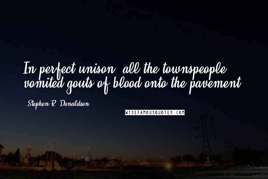 Stephen R. Donaldson Quotes: In perfect unison, all the townspeople vomited gouts of blood onto the pavement.