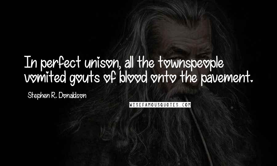 Stephen R. Donaldson Quotes: In perfect unison, all the townspeople vomited gouts of blood onto the pavement.