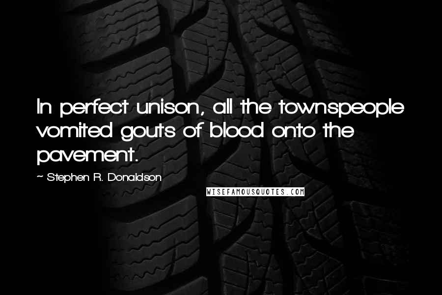 Stephen R. Donaldson Quotes: In perfect unison, all the townspeople vomited gouts of blood onto the pavement.