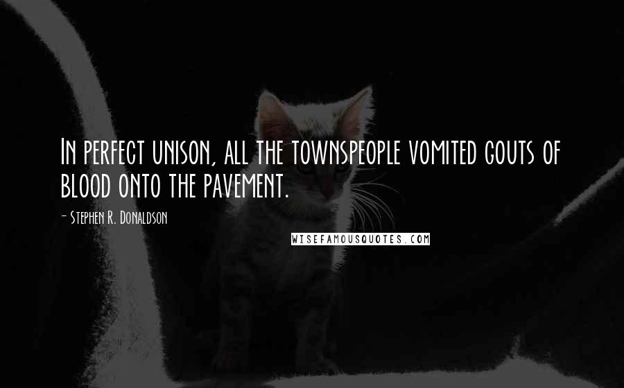 Stephen R. Donaldson Quotes: In perfect unison, all the townspeople vomited gouts of blood onto the pavement.