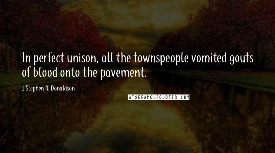 Stephen R. Donaldson Quotes: In perfect unison, all the townspeople vomited gouts of blood onto the pavement.