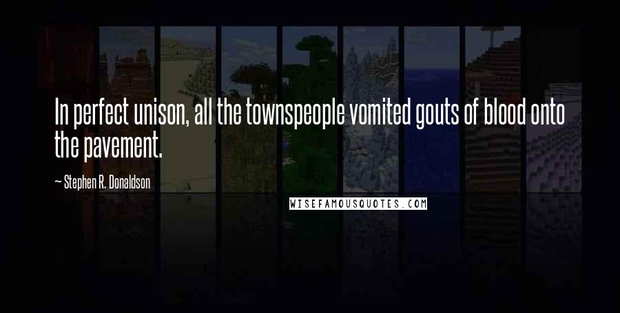 Stephen R. Donaldson Quotes: In perfect unison, all the townspeople vomited gouts of blood onto the pavement.