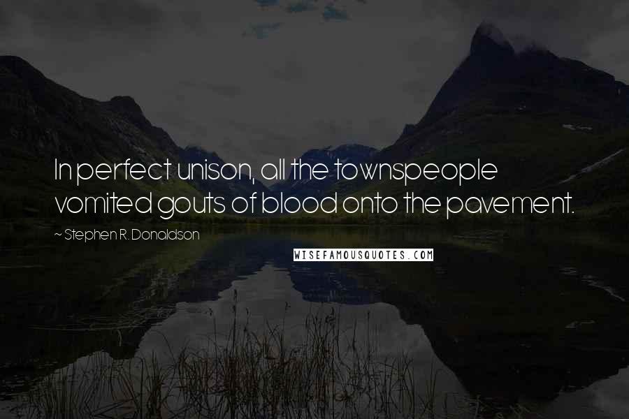 Stephen R. Donaldson Quotes: In perfect unison, all the townspeople vomited gouts of blood onto the pavement.