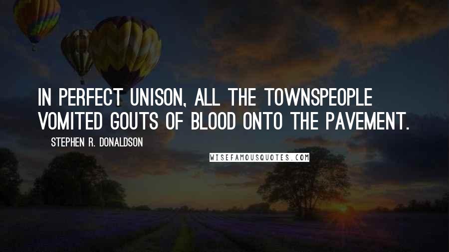 Stephen R. Donaldson Quotes: In perfect unison, all the townspeople vomited gouts of blood onto the pavement.