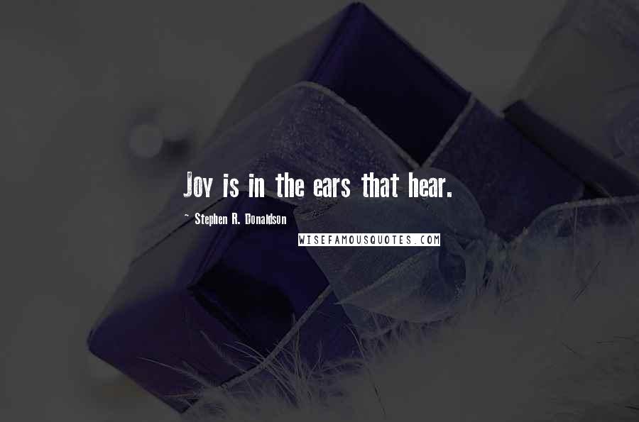 Stephen R. Donaldson Quotes: Joy is in the ears that hear.