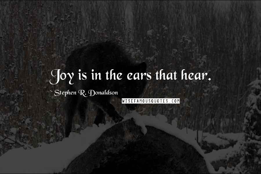 Stephen R. Donaldson Quotes: Joy is in the ears that hear.