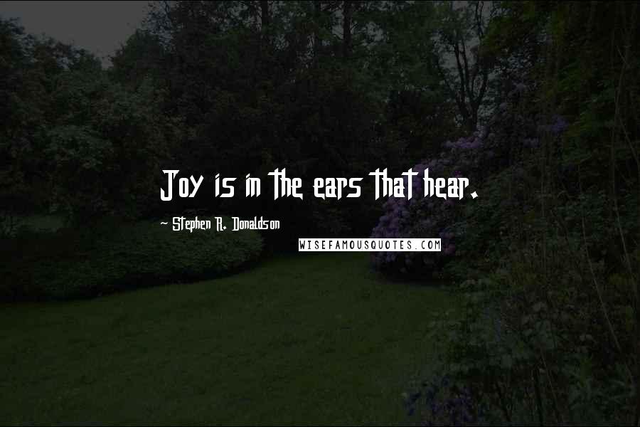 Stephen R. Donaldson Quotes: Joy is in the ears that hear.