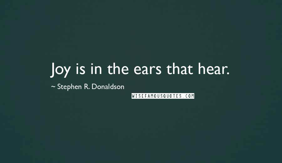 Stephen R. Donaldson Quotes: Joy is in the ears that hear.