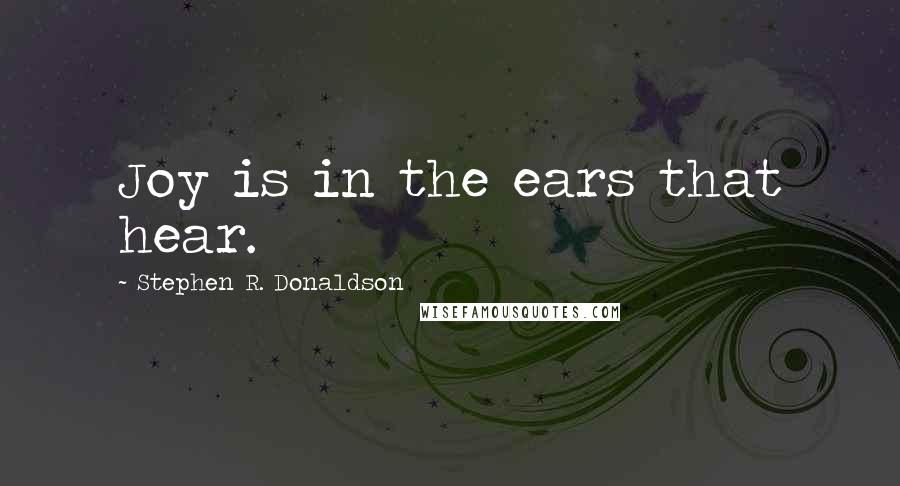 Stephen R. Donaldson Quotes: Joy is in the ears that hear.